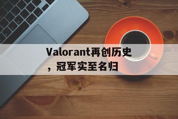 开云sport-关于Valorant再创历史，冠军实至名归的信息